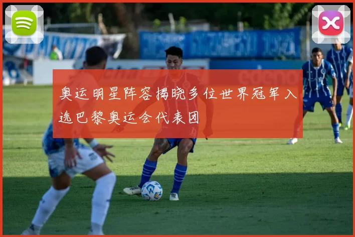 奥运明星阵容揭晓多位世界冠军入选巴黎奥运会代表团