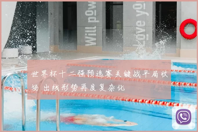 世界杯十二强预选赛关键战平局收场 出线形势再度复杂化