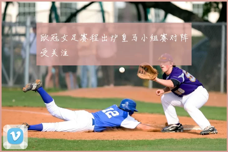 欧冠女足赛程出炉皇马小组赛对阵受关注