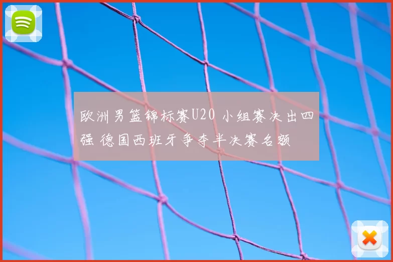 欧洲男篮锦标赛U20 小组赛决出四强 德国西班牙争夺半决赛名额