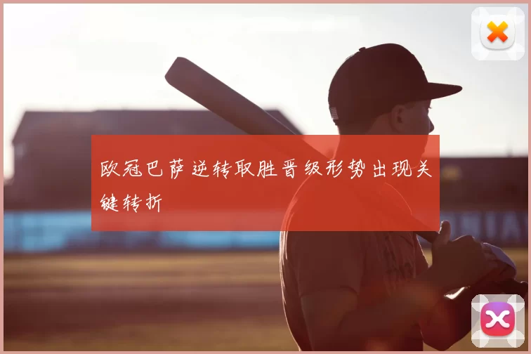 欧冠巴萨逆转取胜晋级形势出现关键转折