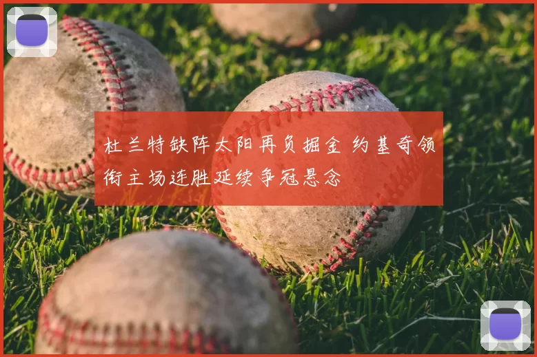 杜兰特缺阵太阳再负掘金 约基奇领衔主场连胜延续争冠悬念