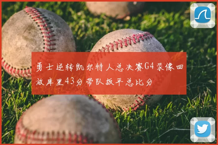 勇士逆转凯尔特人总决赛G4录像回放库里43分带队扳平总比分