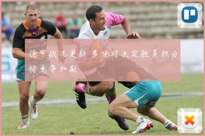 德甲战况更新 多场对决定胜负积分榜竞争加剧