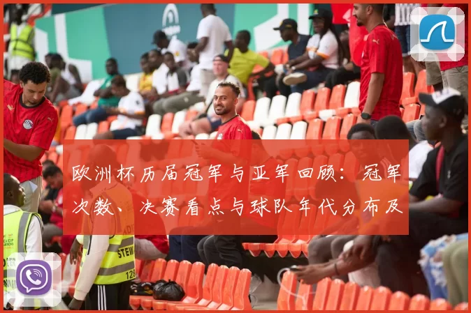 欧洲杯历届冠军与亚军回顾：冠军次数、决赛看点与球队年代分布及历史盘点