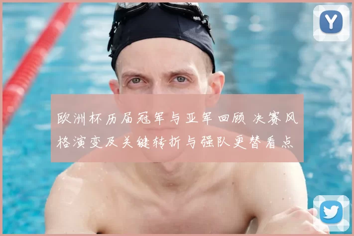 欧洲杯历届冠军与亚军回顾 决赛风格演变及关键转折与强队更替看点