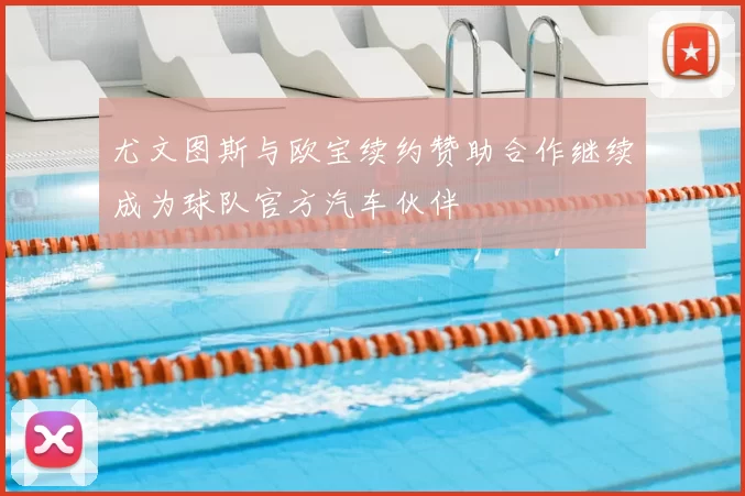 尤文图斯与欧宝续约赞助合作继续成为球队官方汽车伙伴