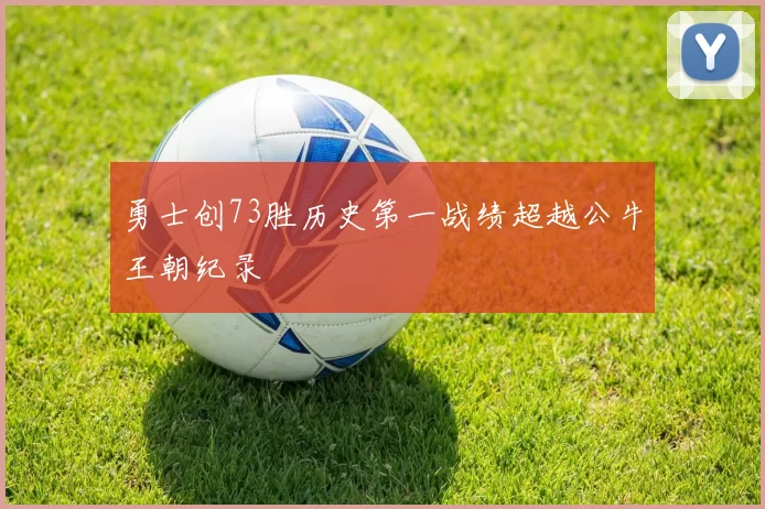 勇士创73胜历史第一战绩超越公牛王朝纪录