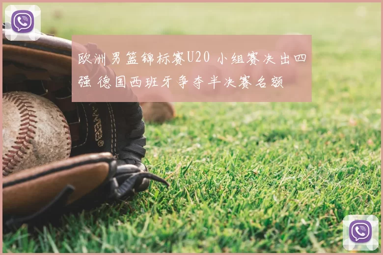 欧洲男篮锦标赛U20 小组赛决出四强 德国西班牙争夺半决赛名额