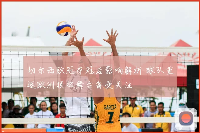 切尔西欧冠夺冠后影响解析 球队重返欧洲顶级舞台备受关注