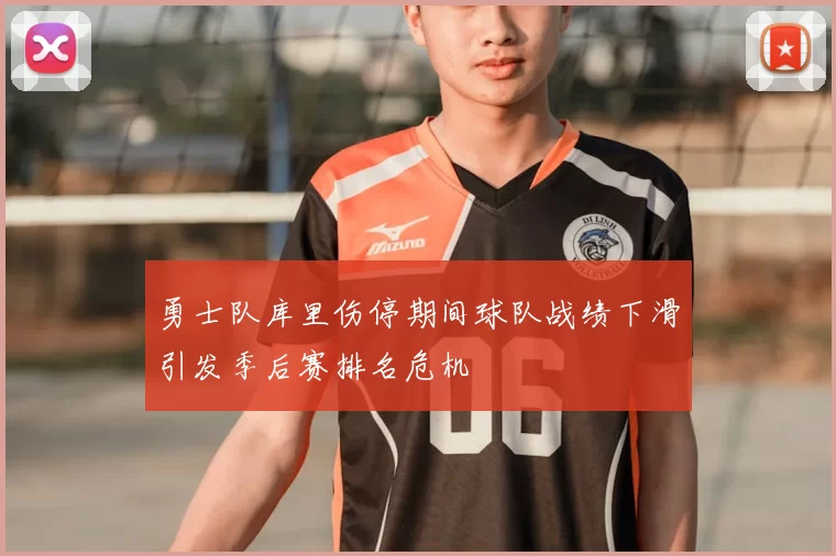 勇士队库里伤停期间球队战绩下滑引发季后赛排名危机