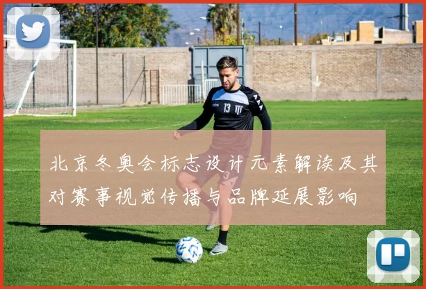 北京冬奥会标志设计元素解读及其对赛事视觉传播与品牌延展影响