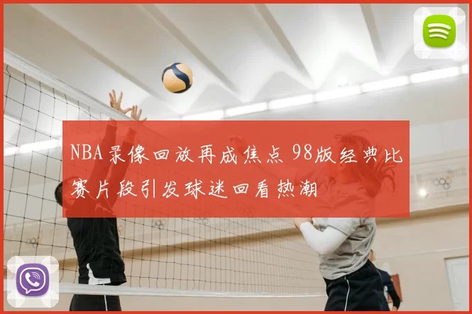 NBA录像回放再成焦点 98版经典比赛片段引发球迷回看热潮