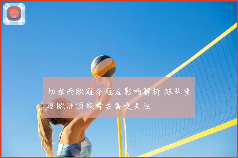 切尔西欧冠夺冠后影响解析 球队重返欧洲顶级舞台备受关注