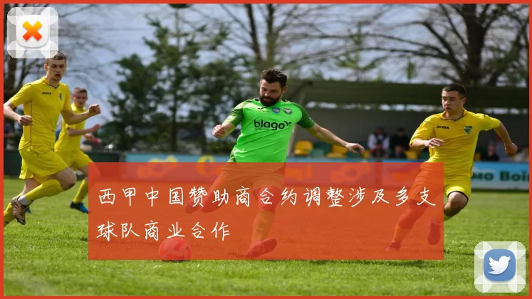 西甲中国赞助商合约调整涉及多支球队商业合作
