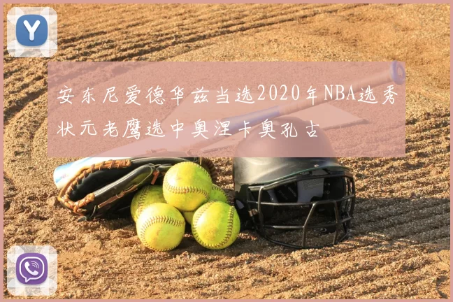 安东尼爱德华兹当选2020年NBA选秀状元老鹰选中奥涅卡奥孔古
