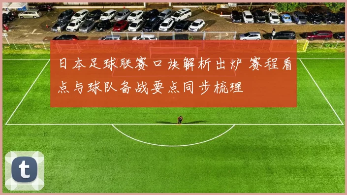 日本足球联赛口诀解析出炉 赛程看点与球队备战要点同步梳理