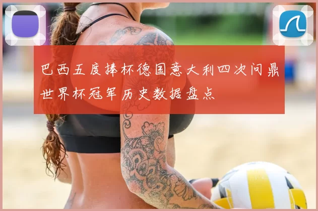 巴西五度捧杯德国意大利四次问鼎世界杯冠军历史数据盘点