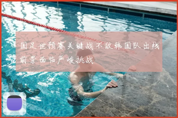 国足世预赛关键战不敌韩国队出线前景面临严峻挑战