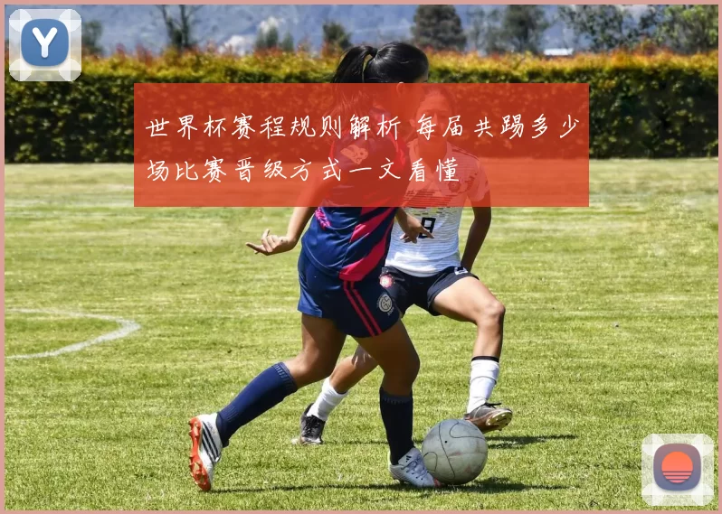 世界杯赛程规则解析 每届共踢多少场比赛晋级方式一文看懂